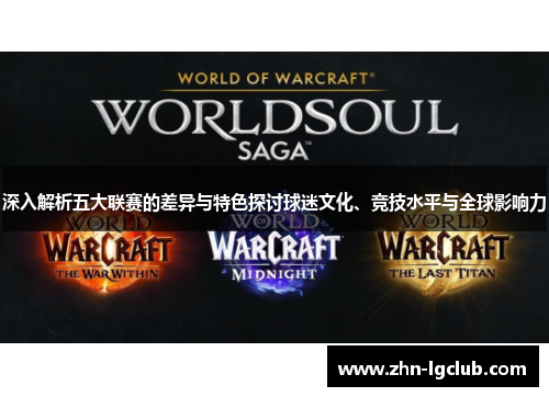 深入解析五大联赛的差异与特色探讨球迷文化、竞技水平与全球影响力 深入解析五大联赛的差异与特色探讨球迷文化、竞技水平与全球影响力