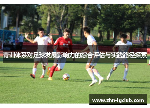 青训体系对足球发展影响力的综合评估与实践路径探索