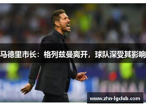 马德里市长：格列兹曼离开，球队深受其影响