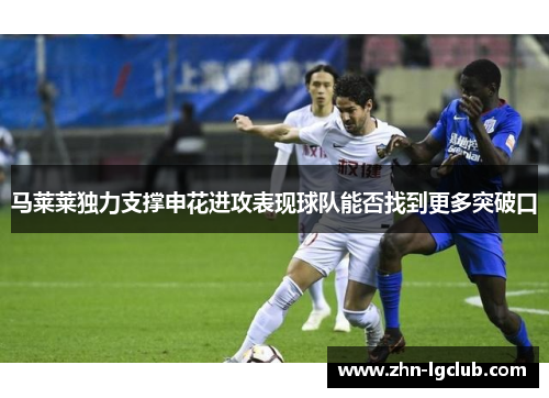 马莱莱独力支撑申花进攻表现球队能否找到更多突破口