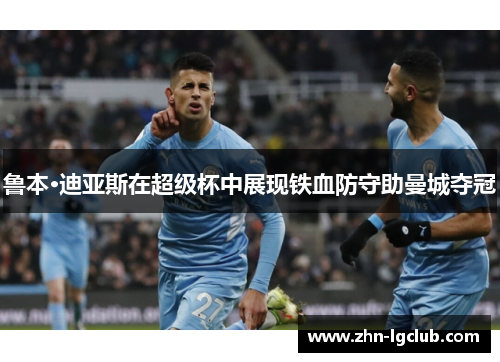 鲁本·迪亚斯在超级杯中展现铁血防守助曼城夺冠