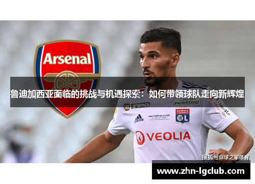 鲁迪加西亚面临的挑战与机遇探索:如何带领球队走向新辉煌 鲁迪加西亚面临的挑战与机遇探索:如何带领球队走向新辉煌