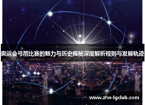 奥运会弓箭比赛的魅力与历史揭秘深度解析规则与发展轨迹