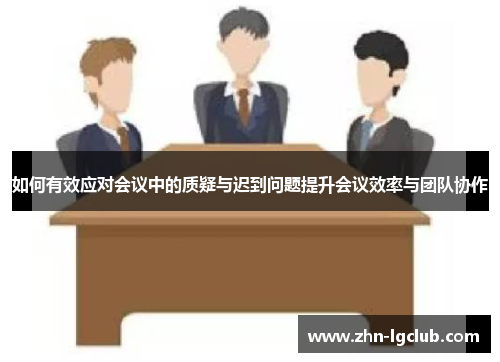如何有效应对会议中的质疑与迟到问题提升会议效率与团队协作