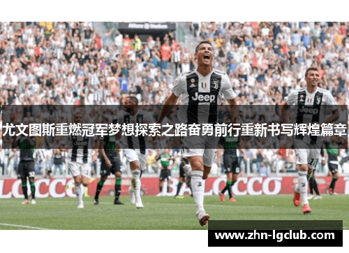 尤文图斯重燃冠军梦想探索之路奋勇前行重新书写辉煌篇章