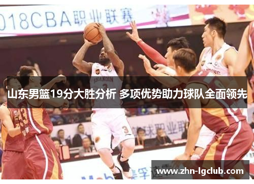 山东男篮19分大胜分析 多项优势助力球队全面领先