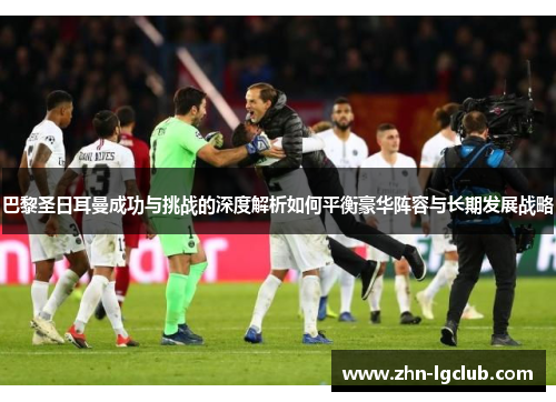 巴黎圣日耳曼成功与挑战的深度解析如何平衡豪华阵容与长期发展战略