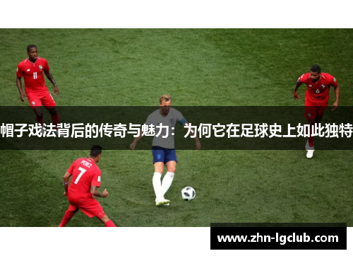 帽子戏法背后的传奇与魅力：为何它在足球史上如此独特