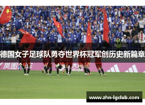 德国女子足球队勇夺世界杯冠军创历史新篇章