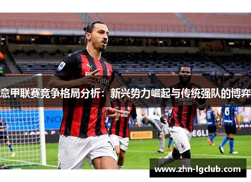 意甲联赛竞争格局分析：新兴势力崛起与传统强队的博弈