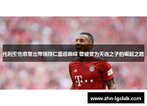 托利索伤愈复出带领拜仁重返巅峰 曾被誉为天选之子的崛起之路