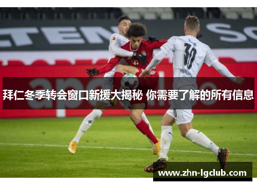 拜仁冬季转会窗口新援大揭秘 你需要了解的所有信息