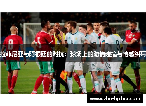 拉菲尼亚与阿根廷的对抗：球场上的激情碰撞与情感纠葛