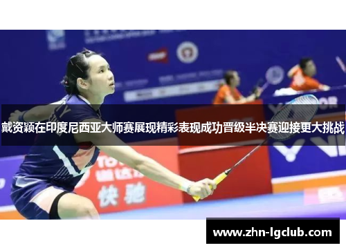戴资颖在印度尼西亚大师赛展现精彩表现成功晋级半决赛迎接更大挑战