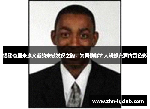 揭秘杰里米埃文斯的未被发现之路：为何他鲜为人知却充满传奇色彩