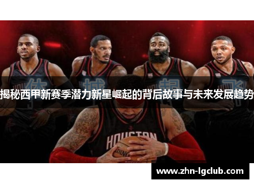 揭秘西甲新赛季潜力新星崛起的背后故事与未来发展趋势