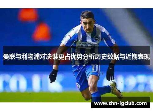 曼联与利物浦对决谁更占优势分析历史数据与近期表现