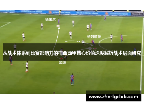 从战术体系到比赛影响力的梅西西甲核心价值深度解析战术层面研究