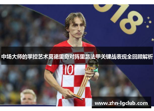 中场大师的掌控艺术莫德里奇对阵里昂法甲关键战表现全回顾解析