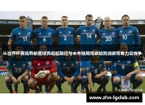 从世界杯赛场看新星球员崛起路径与未来格局观察趋势洞察青春力量竞争