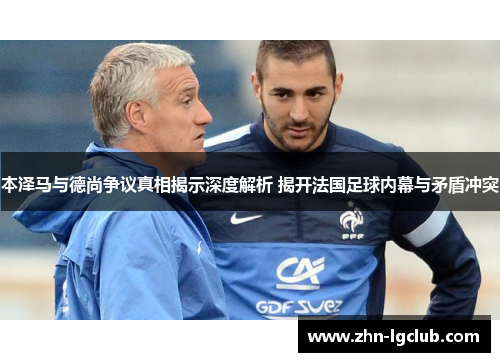 本泽马与德尚争议真相揭示深度解析 揭开法国足球内幕与矛盾冲突