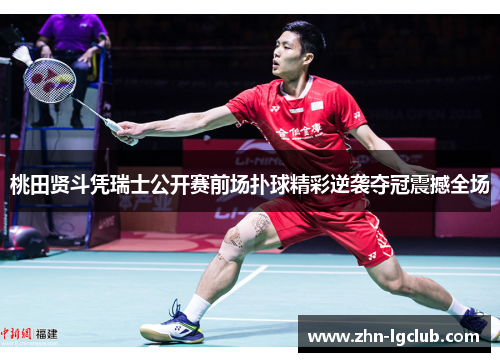 桃田贤斗凭瑞士公开赛前场扑球精彩逆袭夺冠震撼全场