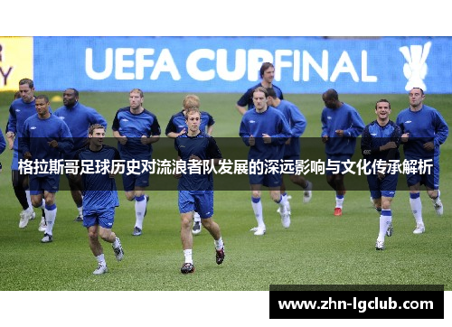 格拉斯哥足球历史对流浪者队发展的深远影响与文化传承解析