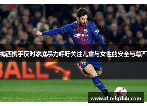 梅西携手反对家庭暴力呼吁关注儿童与女性的安全与尊严