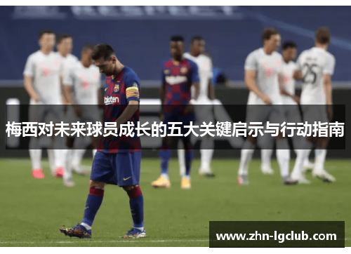梅西对未来球员成长的五大关键启示与行动指南