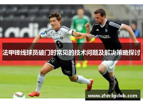法甲锋线球员破门时常见的技术问题及解决策略探讨