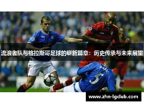流浪者队与格拉斯哥足球的崭新篇章：历史传承与未来展望