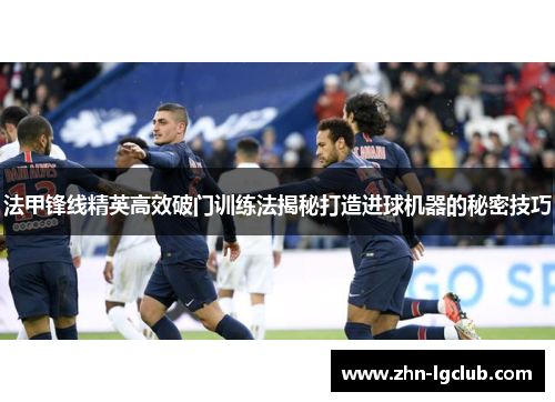法甲锋线精英高效破门训练法揭秘打造进球机器的秘密技巧