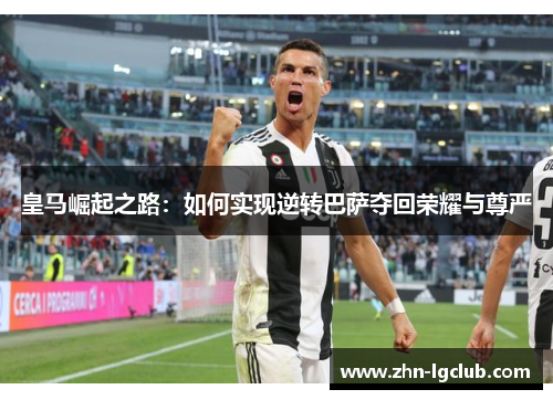 皇马崛起之路：如何实现逆转巴萨夺回荣耀与尊严