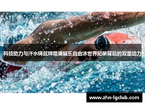 科技助力与汗水铸就辉煌潘展乐自由泳世界纪录背后的双重动力