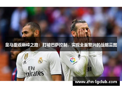 皇马重返巅峰之路：打破巴萨控制，实现全面复兴的战略蓝图