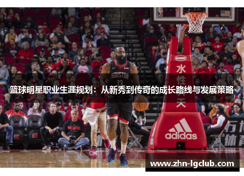 篮球明星职业生涯规划：从新秀到传奇的成长路线与发展策略